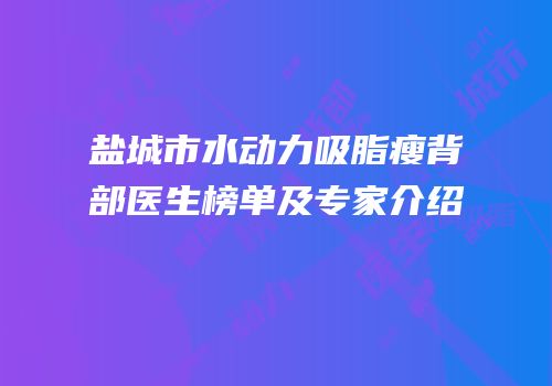 盐城市水动力吸脂瘦背部医生榜单及专家介绍