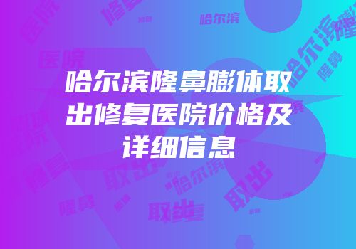 哈尔滨隆鼻膨体取出修复医院价格及详细信息