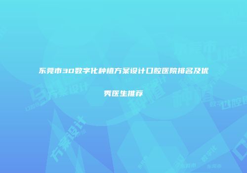 东莞市3D数字化种植方案设计口腔医院排名及优秀医生推荐