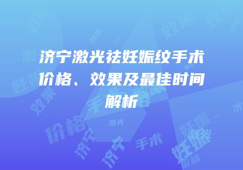 济宁激光祛妊娠纹手术价格、效果及最佳时间解析