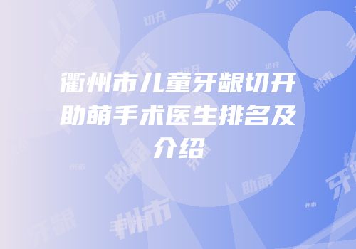 衢州市儿童牙龈切开助萌手术医生排名及介绍