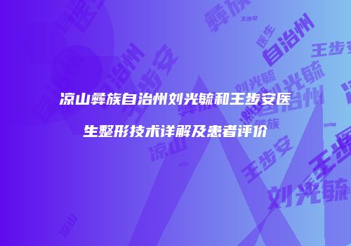 凉山彝族自治州刘光毓和王步安医生整形技术详解及患者评价