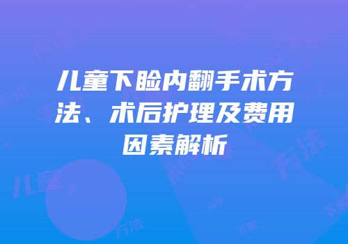 儿童下睑内翻手术方法、术后护理及费用因素解析