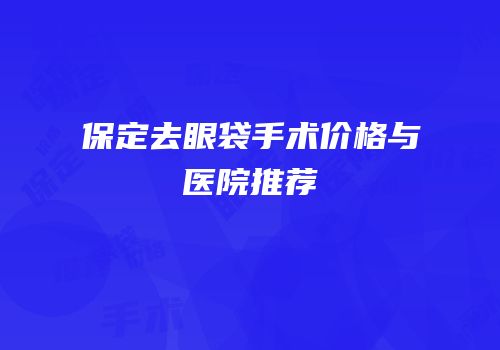 保定去眼袋手术价格与医院推荐