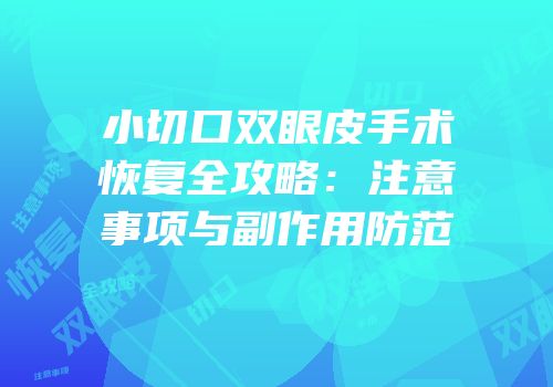 小切口双眼皮手术恢复全攻略：注意事项与副作用防范