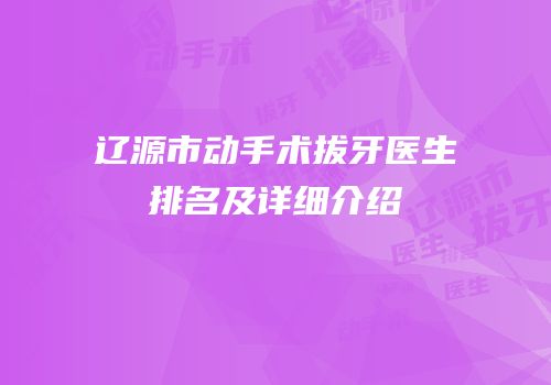 辽源市动手术拔牙医生排名及详细介绍