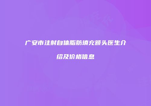 广安市注射自体脂肪填充额头医生介绍及价格信息