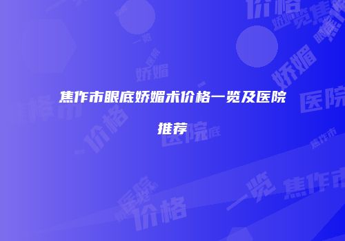 焦作市眼底娇媚术价格一览及医院推荐