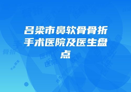 吕梁市鼻软骨骨折手术医院及医生盘点