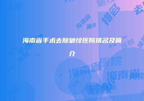 海南省手术去除皱纹医院排名及简介