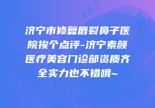 济宁市修复唇裂鼻子医院挨个点评-济宁素颜医疗美容门诊部资质齐全实力也不错哦~