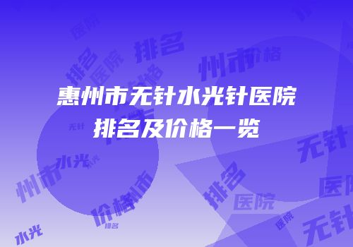 惠州市无针水光针医院排名及价格一览