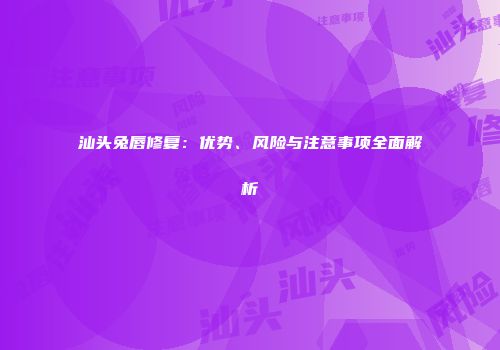汕头兔唇修复：优势、风险与注意事项全面解析