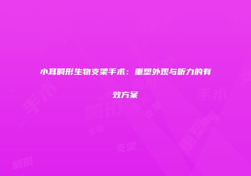 小耳畸形生物支架手术：重塑外观与听力的有效方案