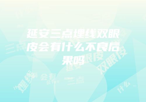 延安三点埋线双眼皮会有什么不良后果吗