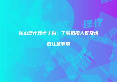 鞍山理疗理疗丰胸：了解适用人群及术后注意事项