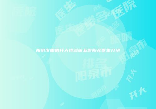 阳泉市眼睛开大排名前五医院及医生介绍