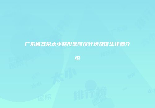 广东省耳朵太小整形医院排行榜及医生详细介绍