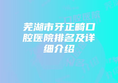 芜湖市牙正畸口腔医院排名及详细介绍