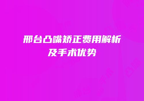邢台凸嘴矫正费用解析及手术优势