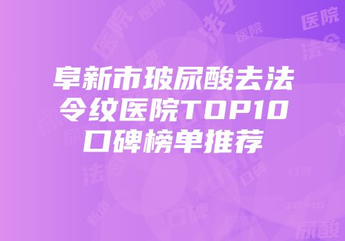 阜新市玻尿酸去法令纹医院TOP10口碑榜单推荐