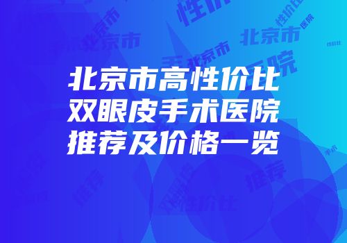 北京市高性价比双眼皮手术医院推荐及价格一览