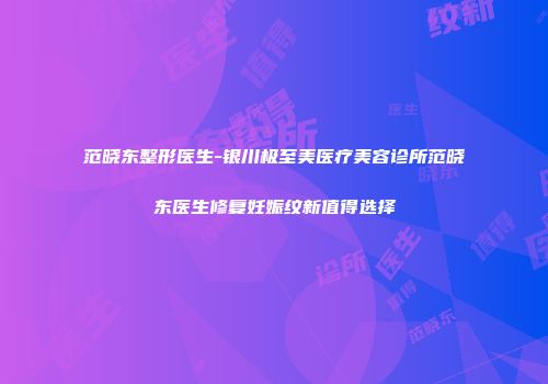 范晓东整形医生-银川极至美医疗美容诊所范晓东医生修复妊娠纹新值得选择