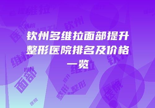 钦州多维拉面部提升整形医院排名及价格一览