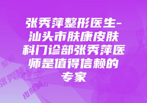 张秀萍整形医生-汕头市肤康皮肤科门诊部张秀萍医师是值得信赖的专家