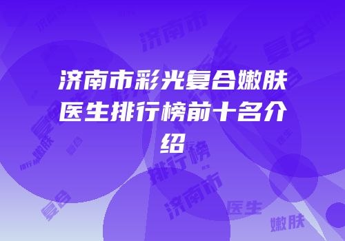 济南市彩光复合嫩肤医生排行榜前十名介绍