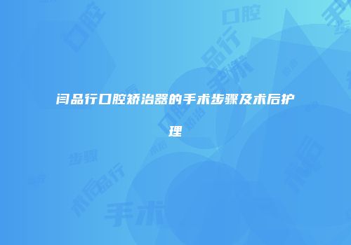 闫品行口腔矫治器的手术步骤及术后护理