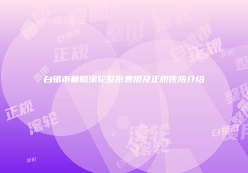 白银市瘦脸滚轮整形费用及正规医院介绍