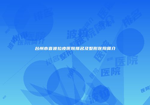 台州市音波拉皮医院排名及整形医院简介