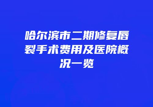 哈尔滨市二期修复唇裂手术费用及医院概况一览