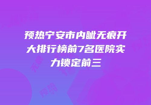 预热宁安市内眦无痕开大排行榜前7名医院实力锁定前三