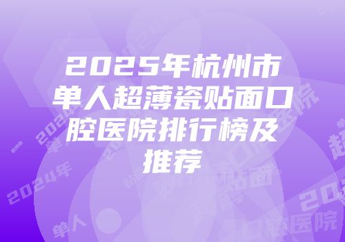 2025年杭州市单人超薄瓷贴面口腔医院排行榜及推荐