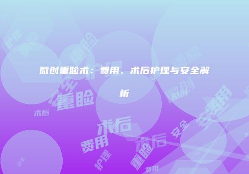 微创重睑术：费用、术后护理与安全解析