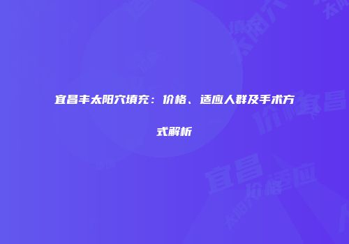宜昌丰太阳穴填充：价格、适应人群及手术方式解析