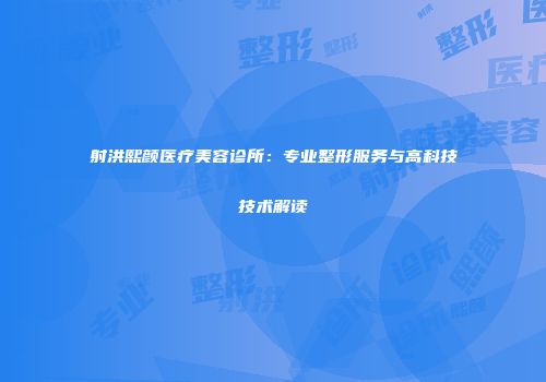 射洪熙颜医疗美容诊所：专业整形服务与高科技技术解读
