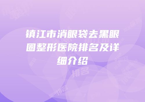 镇江市消眼袋去黑眼圈整形医院排名及详细介绍