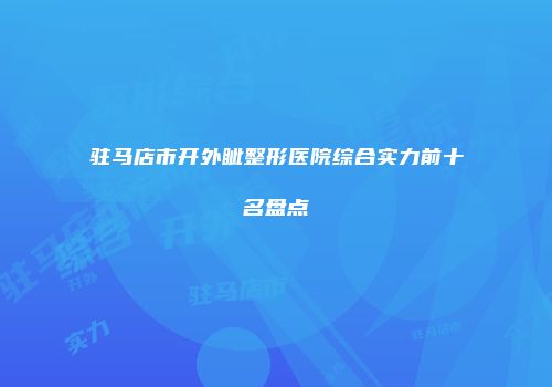 驻马店市开外眦整形医院综合实力前十名盘点