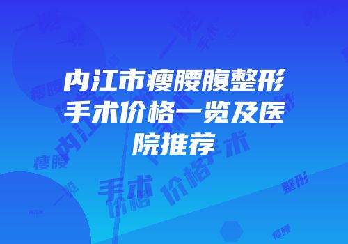 内江市瘦腰腹整形手术价格一览及医院推荐