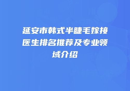 延安市韩式半睫毛嫁接医生排名推荐及专业领域介绍