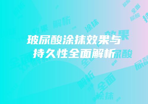 玻尿酸涂抹效果与持久性全面解析