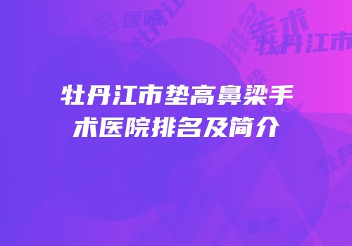 牡丹江市垫高鼻梁手术医院排名及简介