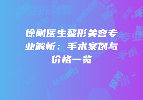 徐刚医生整形美容专业解析：手术案例与价格一览