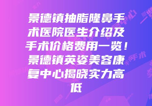 景德镇抽脂隆鼻手术医院医生介绍及手术价格费用一览！景德镇英姿美容康复中心揭晓实力高低