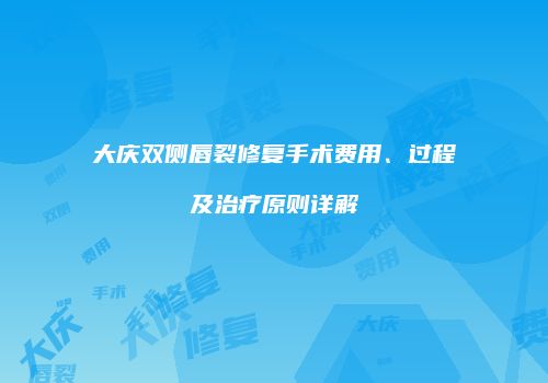 大庆双侧唇裂修复手术费用、过程及治疗原则详解