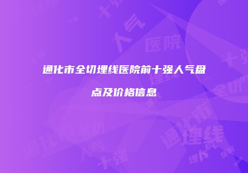 通化市全切埋线医院前十强人气盘点及价格信息