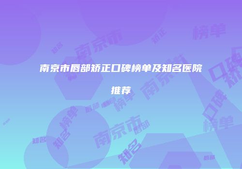 南京市唇部矫正口碑榜单及知名医院推荐